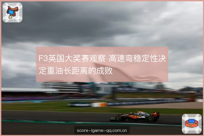 F3英国大奖赛观察 高速弯稳定性决定重油长距离的成败 F3英国大奖赛观察 高速弯稳定性决定重油长距离的成败