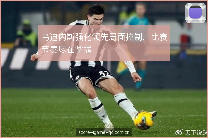乌迪内斯强化领先局面控制，比赛节奏尽在掌握