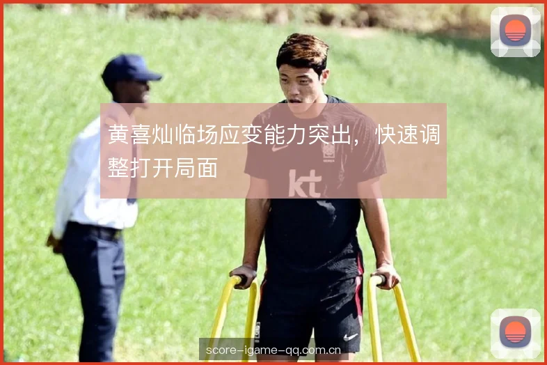 黄喜灿临场应变能力突出，快速调整打开局面